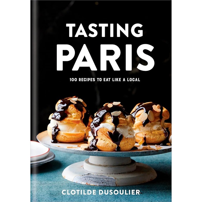 Tasting Paris: 100 Recipes to Eat Like a Local: A Cookbook