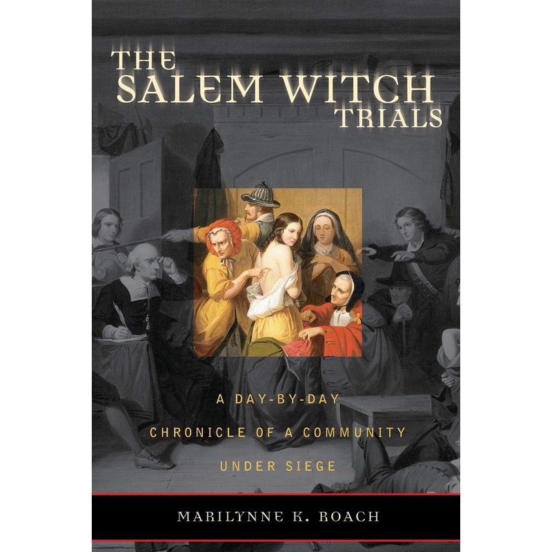 The Salem Witch Trials: A Day-By-Day Chronicle of a Community Under Siege