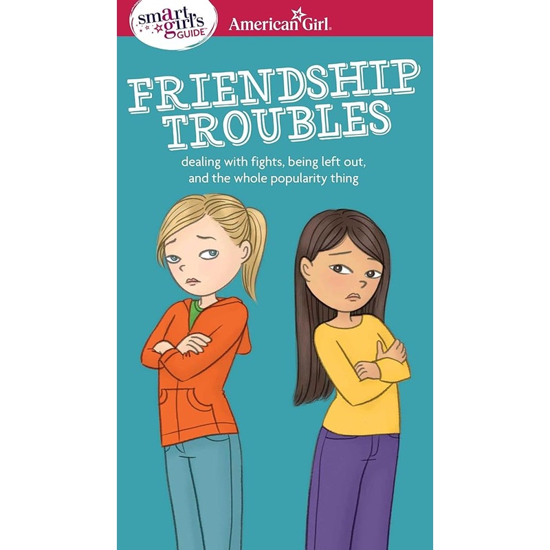 A Smart Girl’s Guide: Friendship Troubles: Dealing with fights, being left out & the whole popularity thing (American Girl Wellbeing)