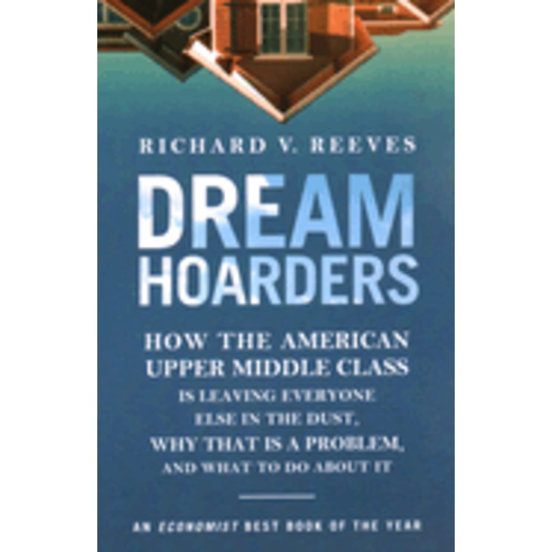Dream Hoarders: How the American Upper Middle Class Is Leaving Everyone Else in the Dust, Why That Is a Problem, and What to Do About *Signed by Richard Reeves*