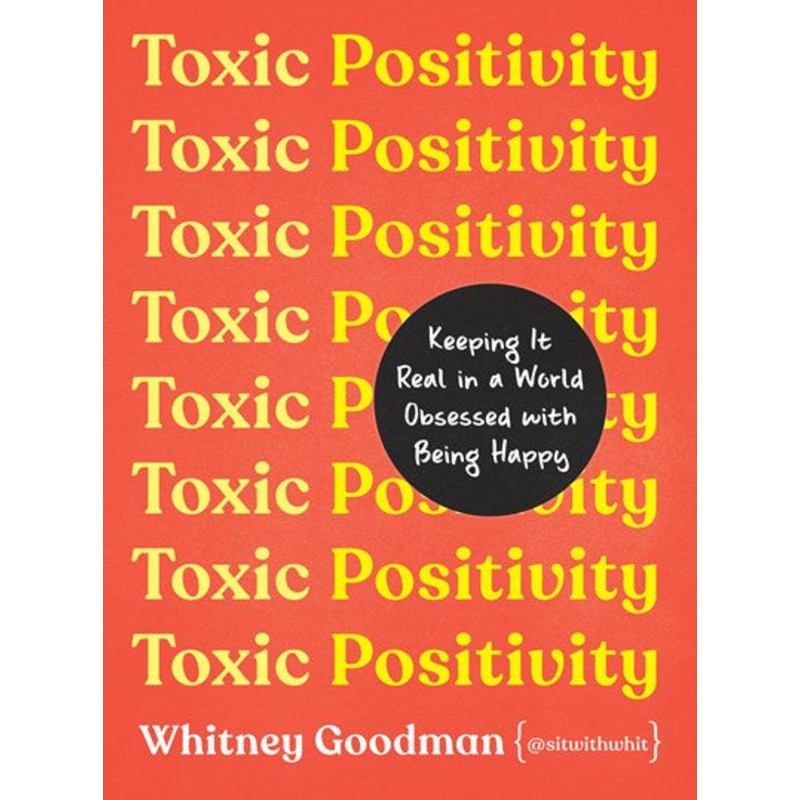 Toxic Positivity : Keeping It Real in a World Obsessed with Being Happy