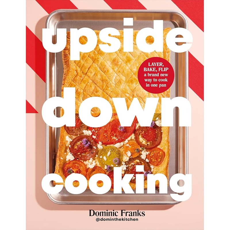 Upside Down Cooking: LAYER, BAKE, FLIP A Brand New Way to Cook in One Pan