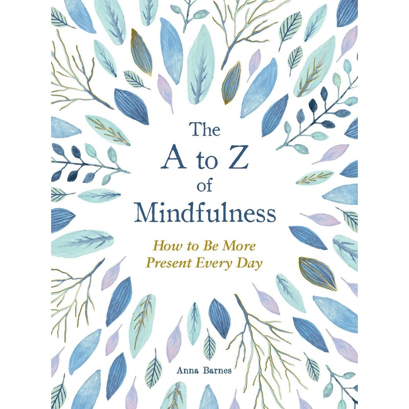 The A to Z of Mindfulness : Simple Ways to Be More Present Every Day