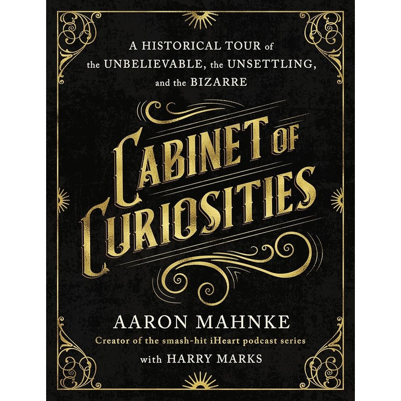 Cabinet of Curiosities: A Historical Tour of the Unbelievable, the Unsettling, and the Bizarre