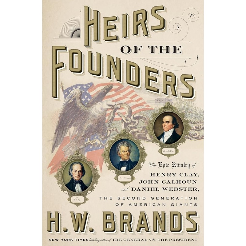 Heirs of the Founders: The Epic Rivalry of Henry Clay, John Calhoun and Daniel Webster, the Second Generation of American Giants