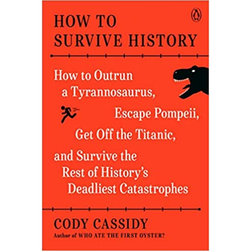 How to Survive History: How to Outrun a Tyrannosaurus, Escape Pompeii, Get Off the Titanic, and Survive the Rest of History’s Deadliest Catastrophes