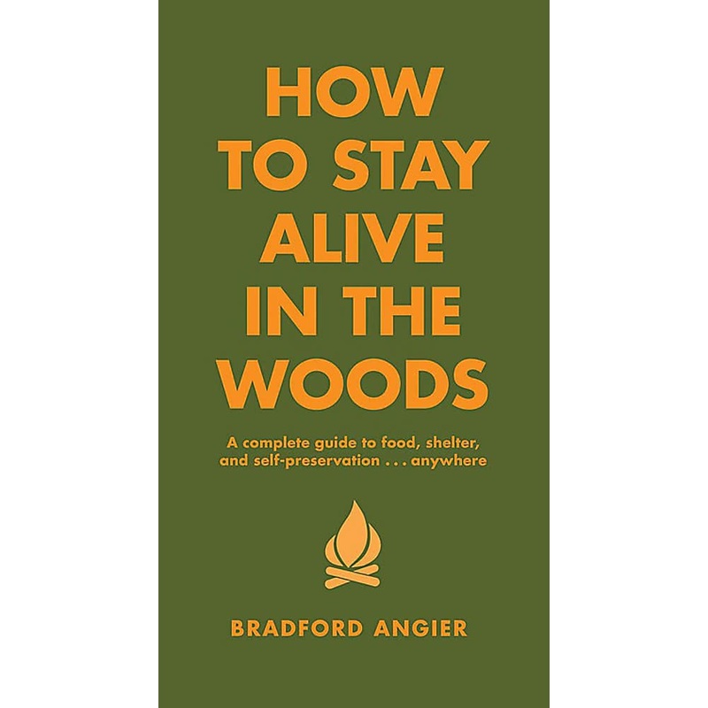 How to Stay Alive in the Woods: A Complete Guide to Food, Shelter and Self-Preservation Anywhere