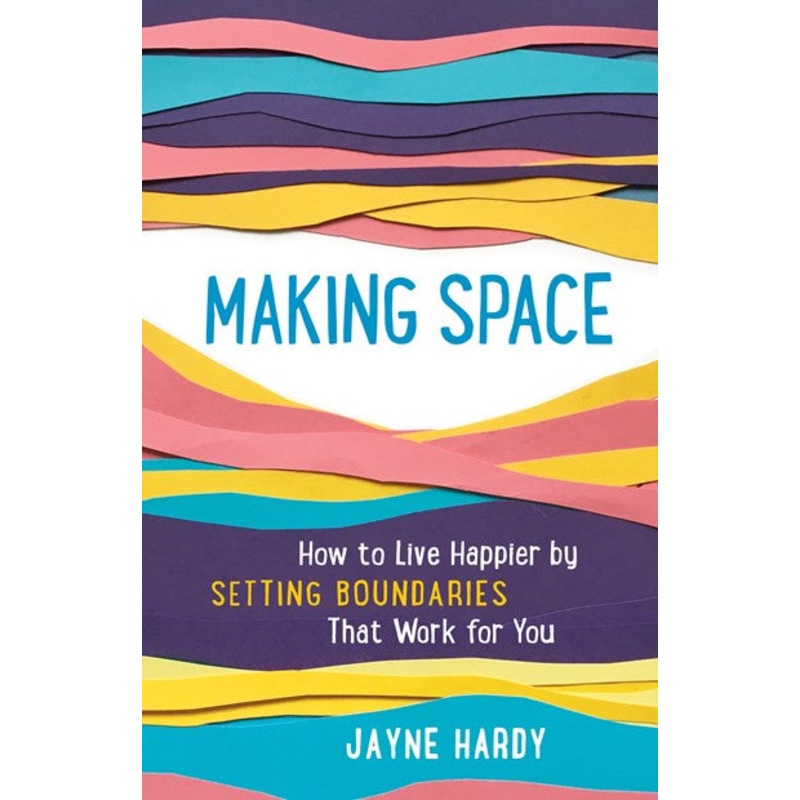 Making Space : How to Live Happier by Setting Boundaries That Work for You