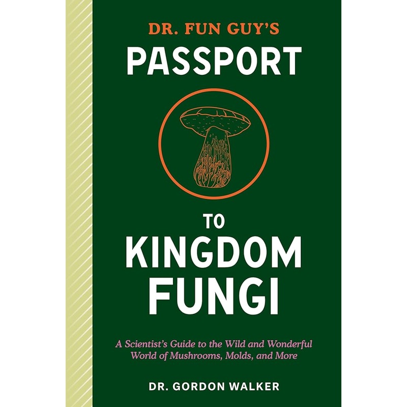 Dr. Fun Guy’s Passport to Kingdom Fungi: A Scientist’s Guide to the Wild and Wonderful World of Mushrooms, Molds, and More
