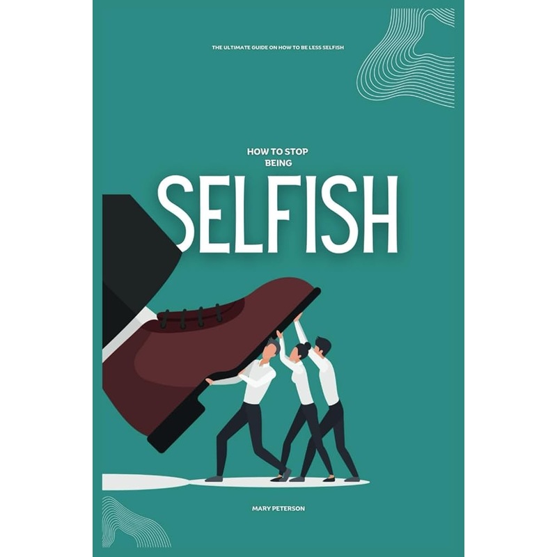 How to Stop Being Selfish: The Ultimate Guide on How to be Less Selfish by Mary Peterson