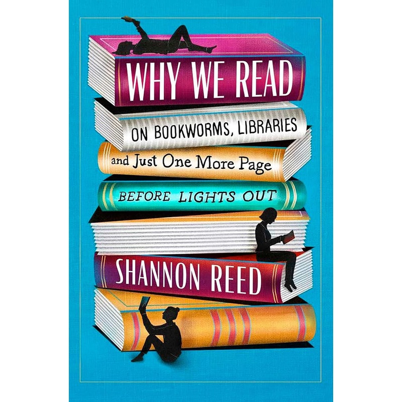 Why We Read: On Bookworms, Libraries, and Just One More Page Before Lights Out