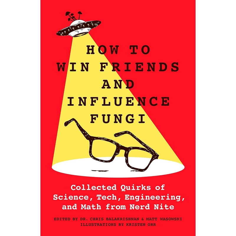 How to Win Friends and Influence Fungi: Collected Quirks of Science, Tech, Engineering, and Math from Nerd Nite Hardcover