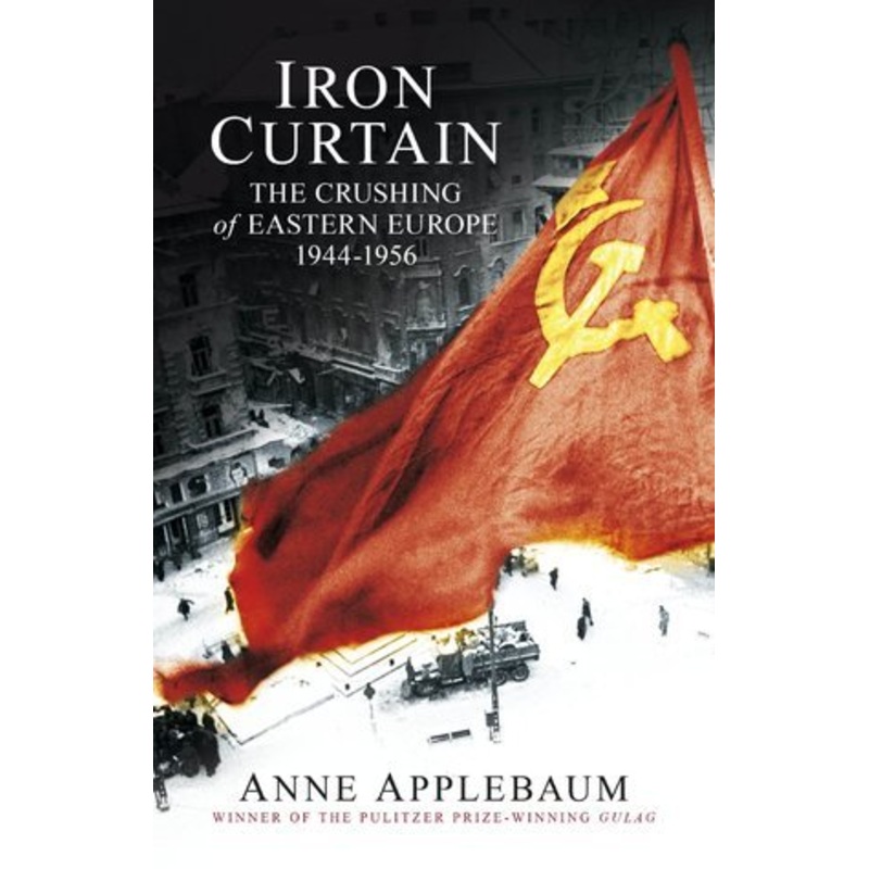 Iron Curtain: The Crushing of Eastern Europe, 1944-1956
