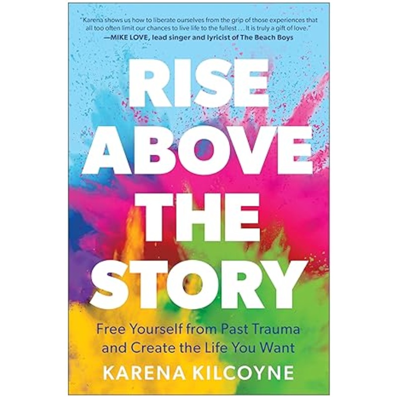 Rise Above the Story: Free Yourself from Past Trauma and Create the Life You Want