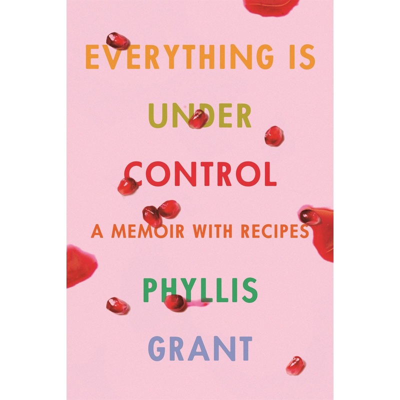 Everything Is Under Control : A Memoir with Recipes