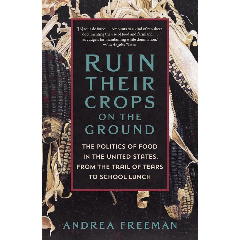Ruin Their Crops on the Ground: The Politics of Food in the United States, from the Trail of Tears to School Lunch
