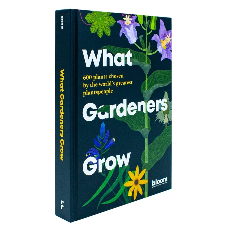 What Gardeners Grow: Bloom Gardener’s Guide: 600 Plants Chosen By Bloom