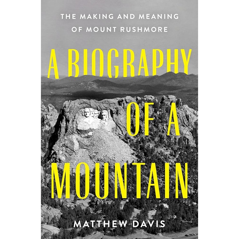A Biography of a Mountain: The Making and Meaning of Mount Rushmore