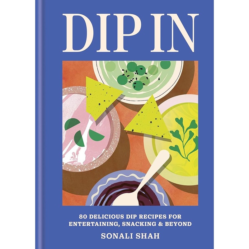 Dip In: 80 delicious dip recipes for entertaining, snacking & beyond