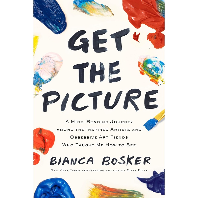 Get the Picture: A Mind-Bending Journey Among the Inspired Artists and Obsessive Art Fiends Who Taught Me How to See Hardcover