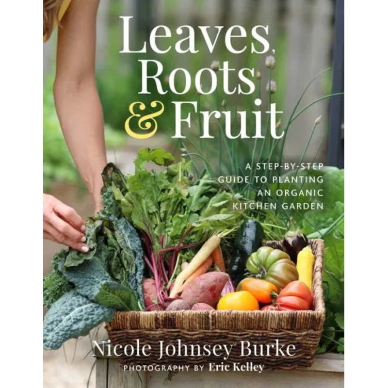 Leaves, Roots & Fruit: A Step-By-Step Guide to Planting an Organic Kitchen Garden Hardcover
