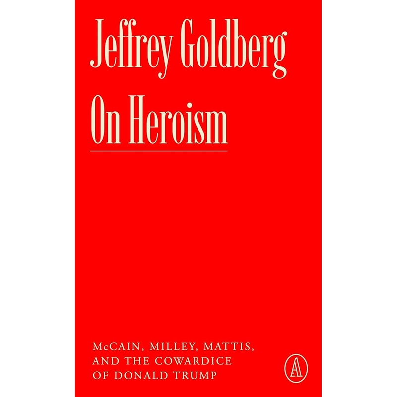 On Heroism: McCain, Milley, Mattis, and the Cowardice of Donald Trump (Atlantic Editions)
