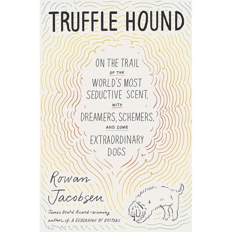 Truffle Hound: On the Trail of the Worlds Most Seductive Scent, with Dreamers, Schemers, and Some Extraordinary Dogs