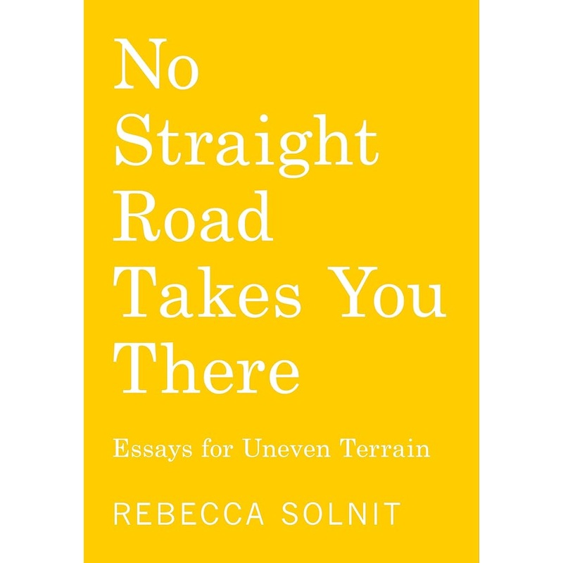 No Straight Road Takes You There: Essays for Uneven Terrain
