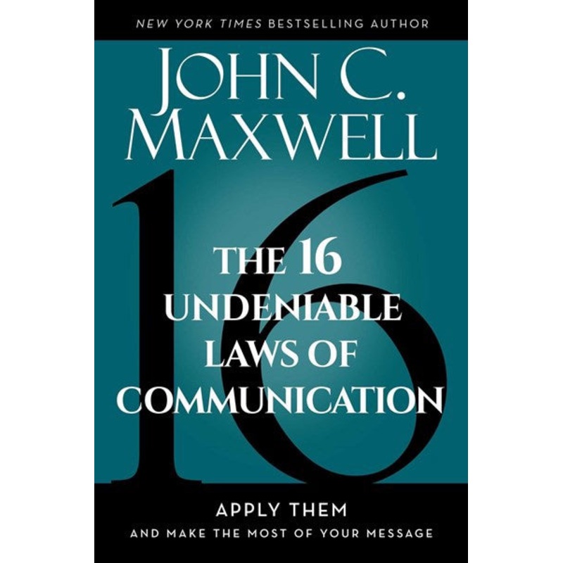 The 16 Undeniable Laws of Communication : Apply Them and Make the Most of Your Message