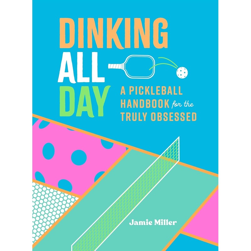 Dinking All Day: A Pickleball Handbook for the Truly Obsessed Hardcover
