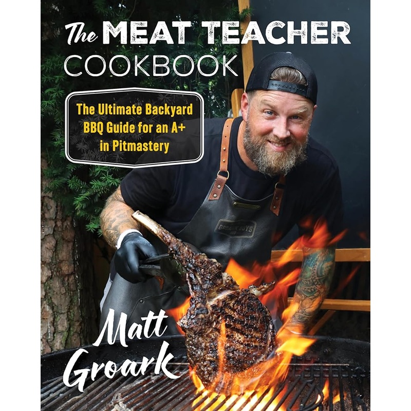 The Meat Teacher Cookbook: The Ultimate Backyard BBQ Guide for an A+ in Pitmastery