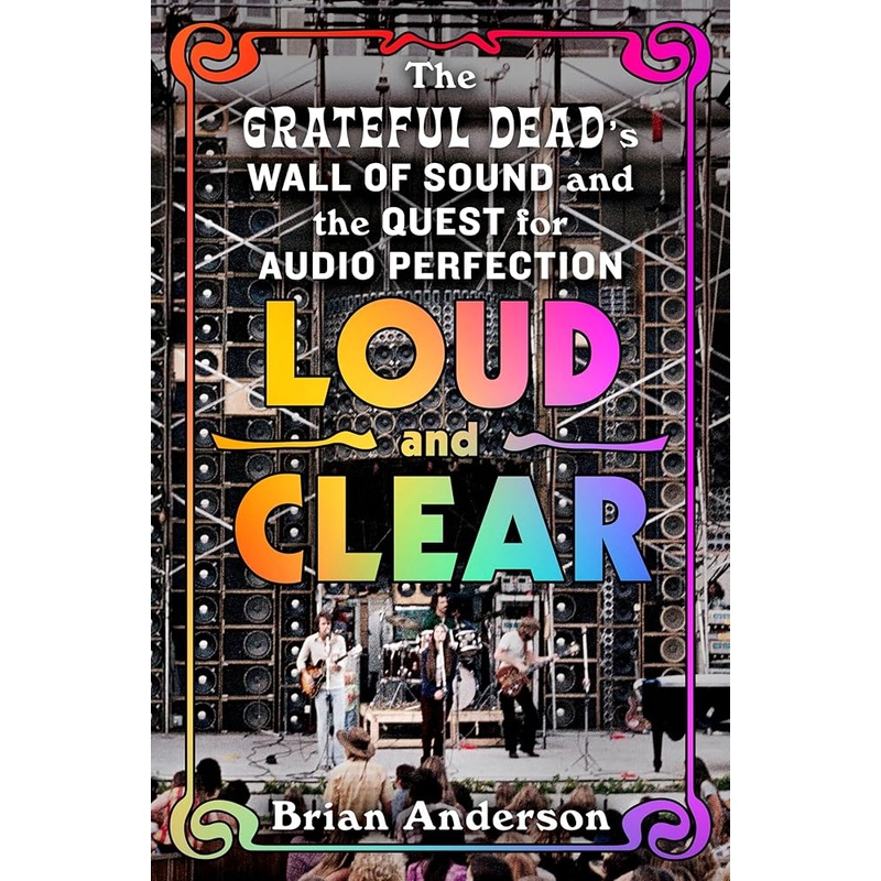 Loud and Clear: The Grateful Deads Wall of Sound and the Quest for Audio Perfection