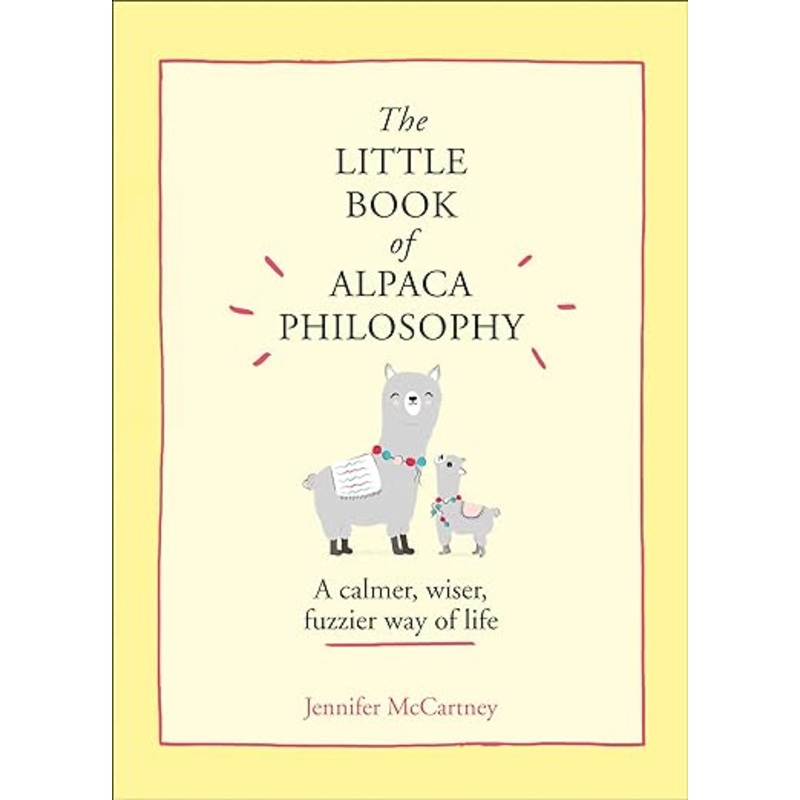 The Little Book of Alpaca Philosophy: A Calmer, Wiser, Fuzzier Way of Life (the Little Animal Philosophy Books)
