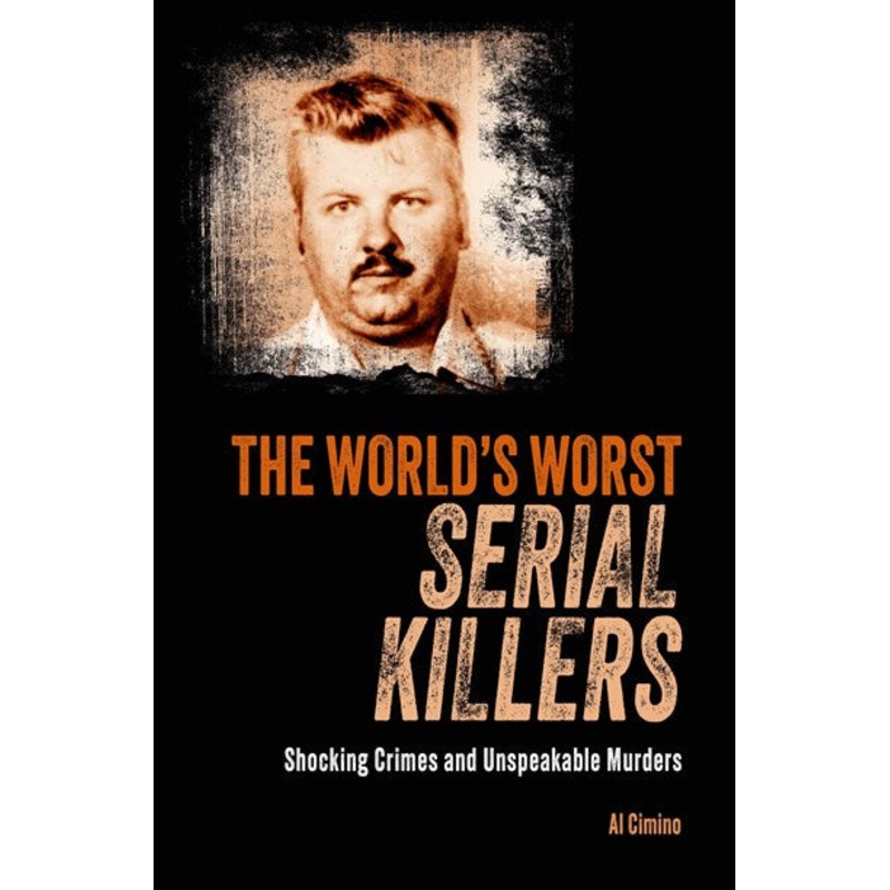 The World’s Worst Serial Killers : Shocking Crimes and Unspeakable Murders
