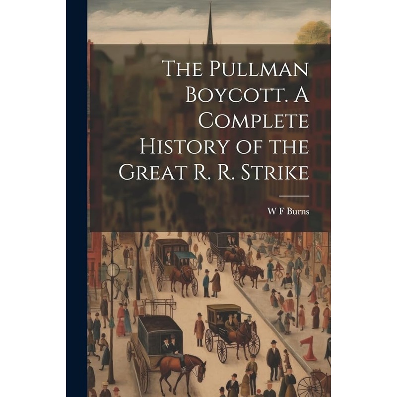 The Pullman Boycott. A Complete History of the Great R. R. Strike