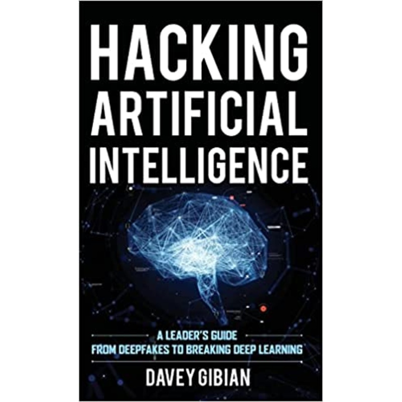 Hacking Artificial Intelligence: A Leader’s Guide from Deepfakes to Breaking Deep Learning by Davey Gibian (Author)