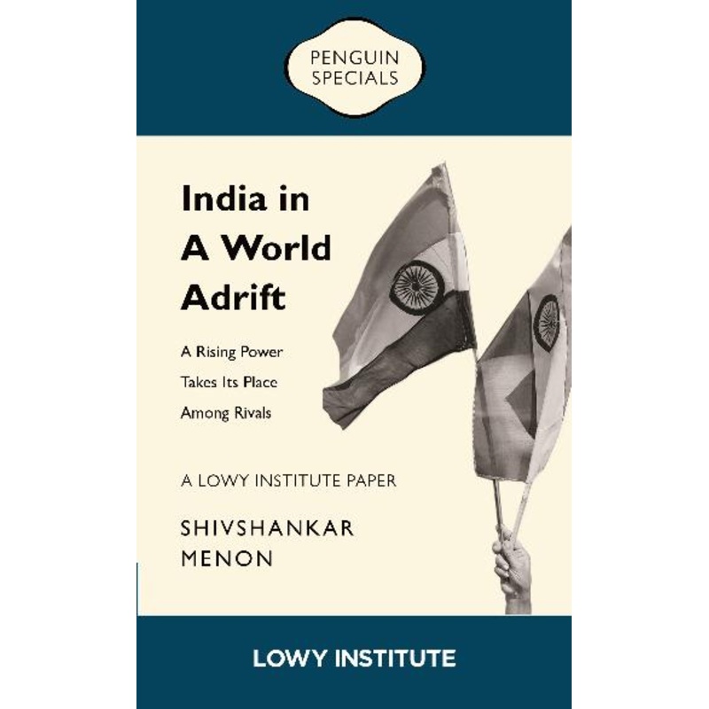 India In A World Adrift: A Rising Power Takes Its Place Among Rivals | A Lowy Institute Paper: Penguin Special
