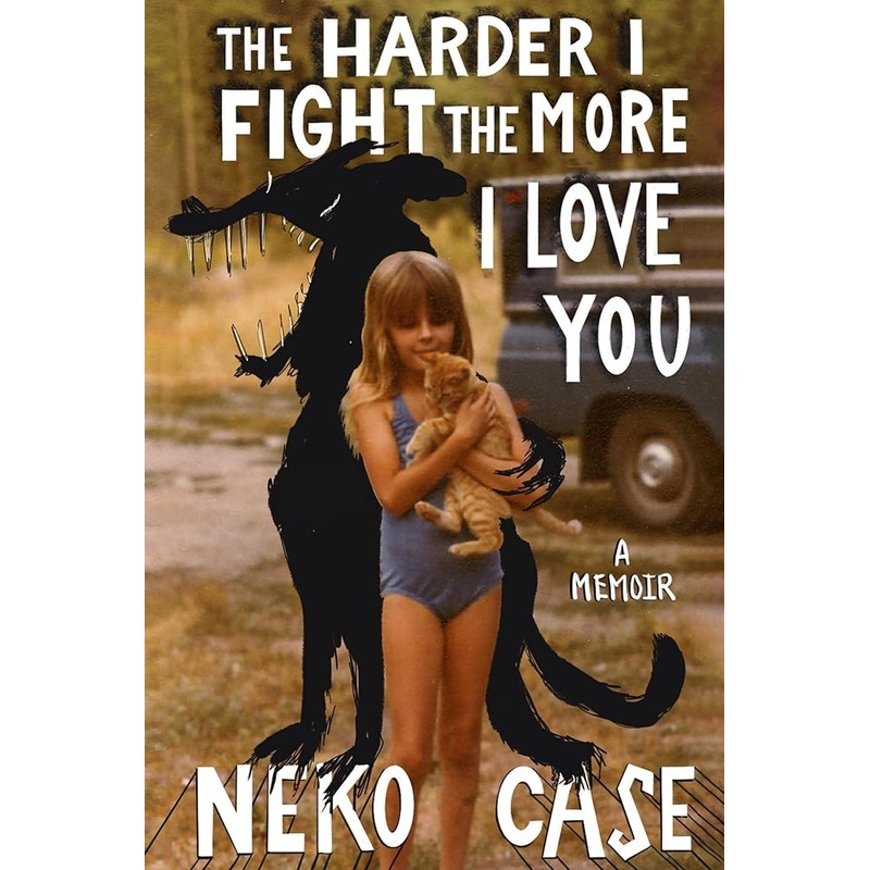 The Harder I Fight the More I Love You: A Memoir by Neko Case