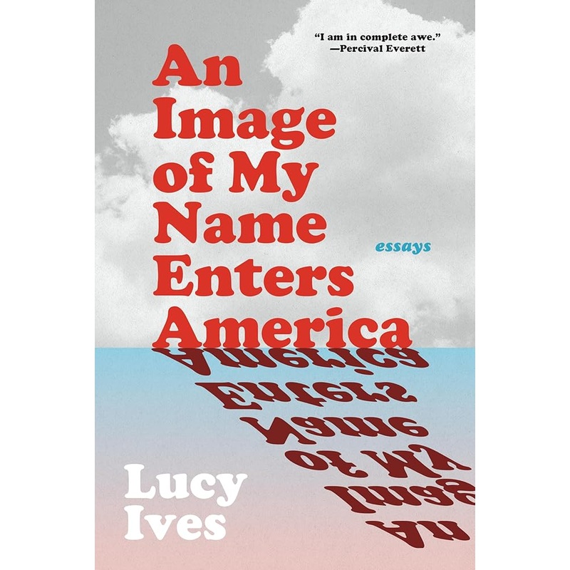 An Image of My Name Enters America: Essays by Lucy Ives