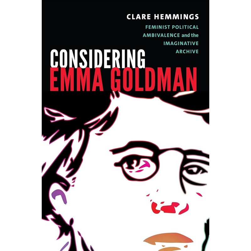 Considering Emma Goldman: Feminist Political Ambivalence and the Imaginative Archive (Next Wave: New Directions in Women’s Studies)