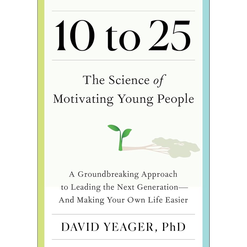 10 to 25: The Science of Motivating Young People: A Groundbreaking Approach to Leading the Next GenerationAnd Making Your Own Life Easier