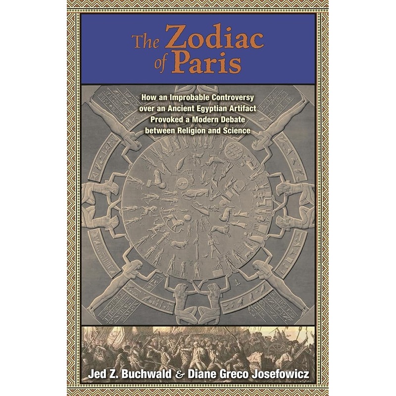 The Zodiac of Paris: How an Improbable Controversy over an Ancient Egyptian Artifact Provoked a Modern Debate between Religion and Science