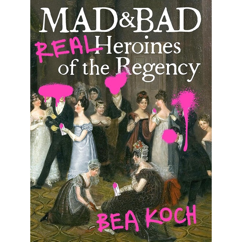 Mad and Bad: Real Heroines of the Regency