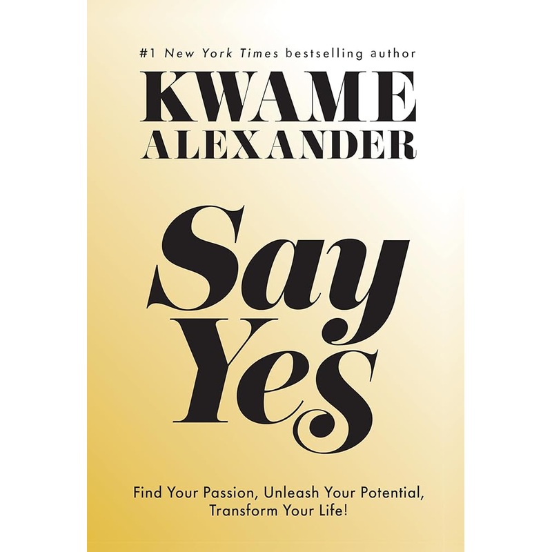 Say Yes: Find Your Passion, Unlock Your Potential, and Transform Your Life