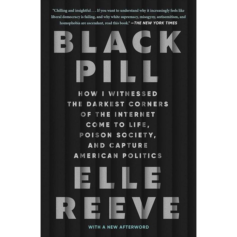 Black Pill: How I Witnessed the Darkest Corners of the Internet Come to Life, Poison Society, and Capture American Politics