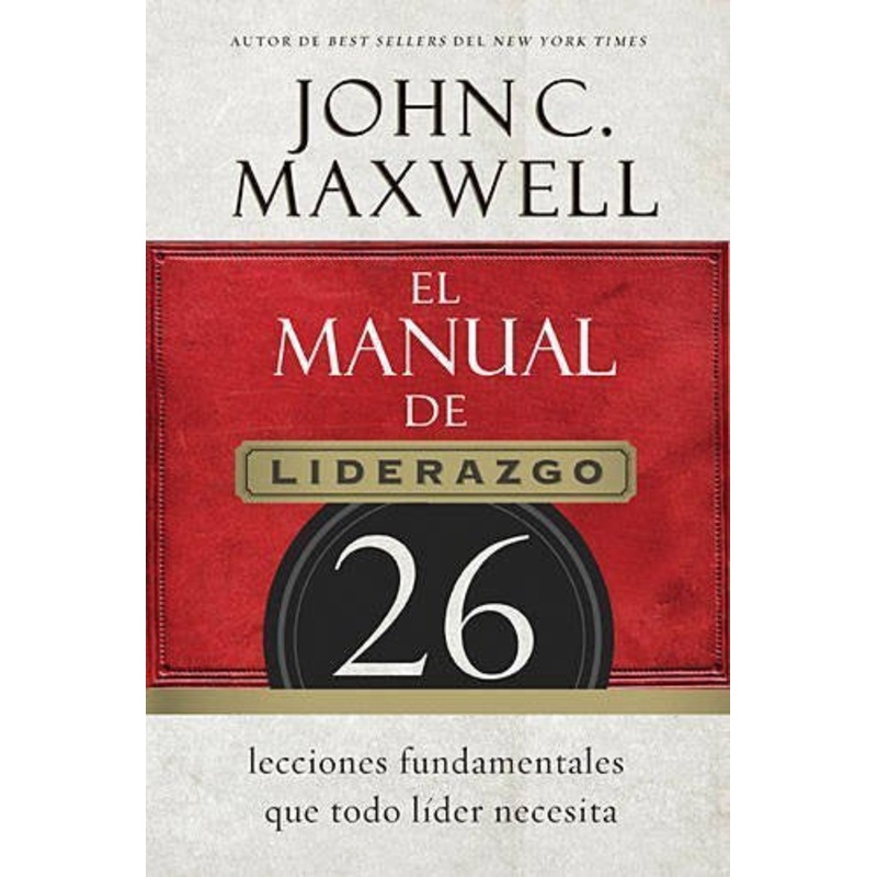 EL MANUAL DE LIDERAZGO: 26 lecciones fundamentales que todo lider necesita