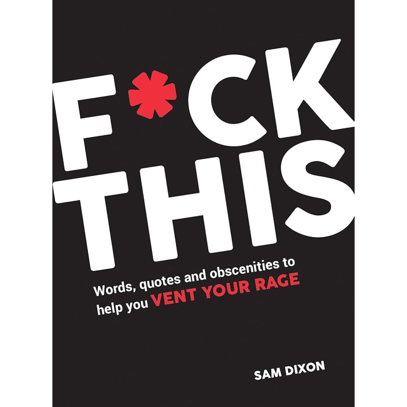 F*ck This: Words, Quotes and Obscenities to Help You Vent Your Rage