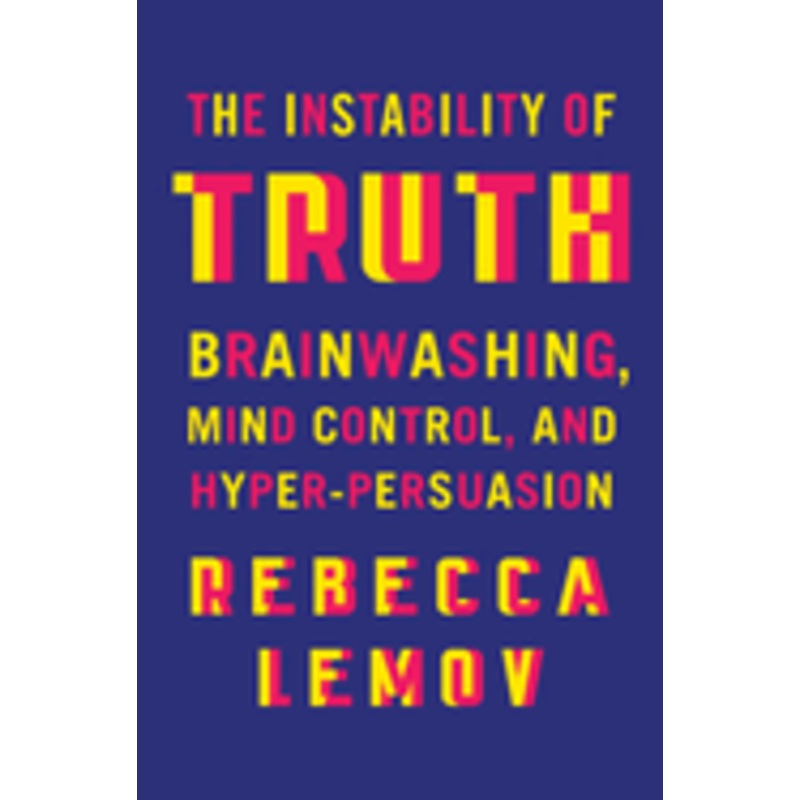 The Instability of Truth: Brainwashing, Mind Control, and Hyper-Persuasion *SIGNED BY AUTHOR*