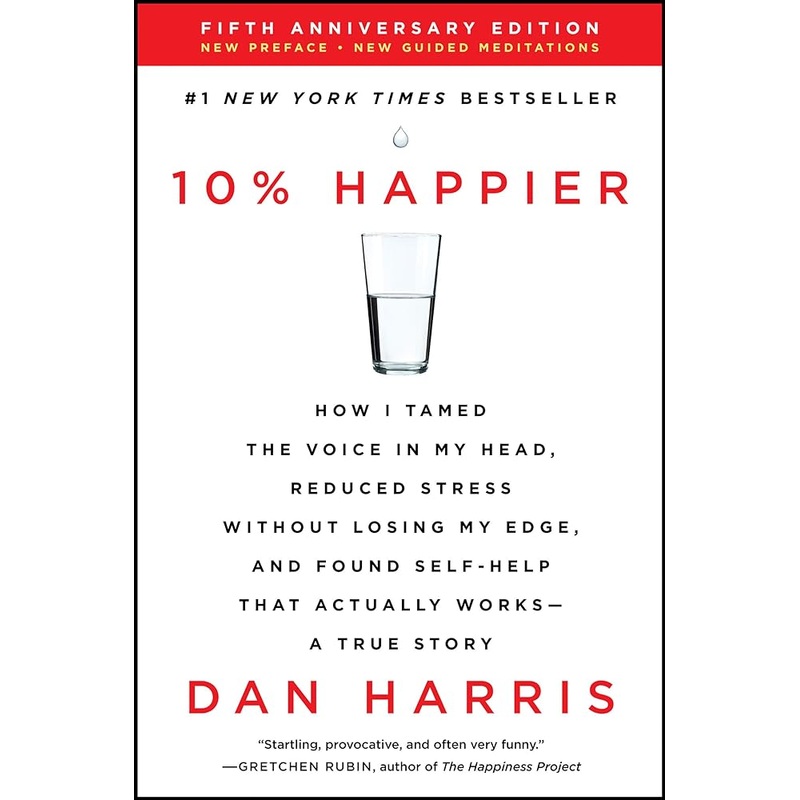 10% Happier Revised Edition: How I Tamed the Voice in My Head, Reduced Stress Without Losing My Edge, and Found Self-Help That Actually Works–A True Story