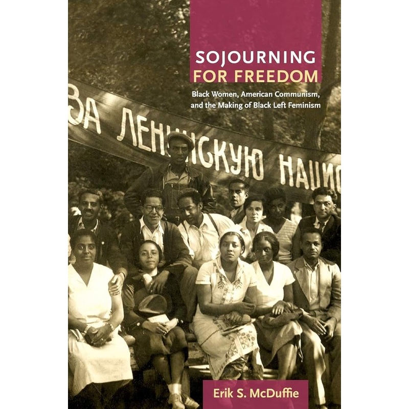 Sojourning for Freedom: Black Women, American Communism, and the Making of Black Left Feminism